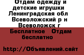 Отдам одежду и детские игрушки - Ленинградская обл., Всеволожский р-н, Всеволожск г. Бесплатное » Отдам бесплатно   